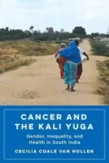 Image of Cancer and the Kali Yuga : Gender, Inequality, and Health in South India
