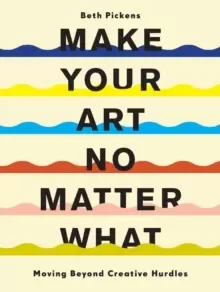 Image of Make Your Art No Matter What : Moving Beyond Creative Hurdles
