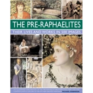 Image of The Pre-Raphaelites: Their Lives and Works in 500 Images: An Illustrated Exploration of the Artists, Their Lives and...