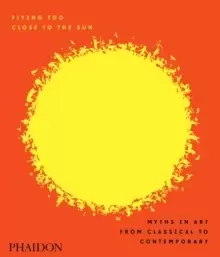 Image of Flying Too Close to the Sun : Myths in Art from Classical to Contemporary