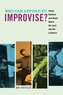 Image of Who Can Afford to Improvise? James Baldwin and Black Music, the Lyric and the Listeners