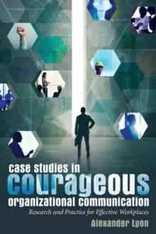Image of Case Studies in Courageous Organizational Communication : Research and Practice for Effective Workplaces