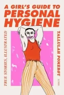 Image of A Girl's Guide to Personal Hygiene : true stories, illustrated