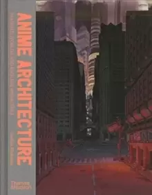 Image of Anime Architecture : Imagined Worlds and Endless Megacities
