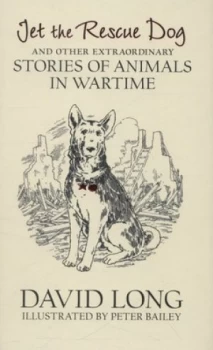 Image of Jet the Rescue Dog and Other Extraordinary Stories of Animals in Wartime by David Long Hardback