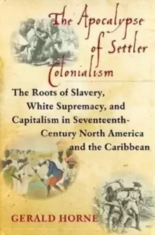 Image of The Apocalypse of Settler Colonialism : The Roots of Slavery, White Supremacy, and Capitalism in 17th Century North America and the Caribbean