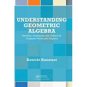 Image of Understanding Geometric Algebra Hamilton, Grassmann, and Clifford for Computer Vision and Graphics Hardback 2015