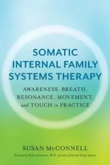Image of Somatic Internal Family Systems Therapy : Awareness, Breath, Resonance, Movement, and Touch in Practice