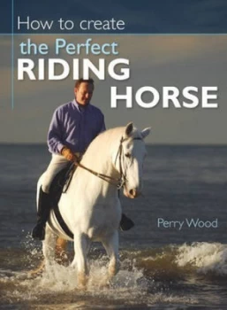 Image of How to Create the Perfect Riding Horse by Perry Wood Paperback