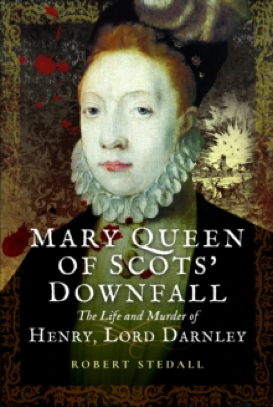 Image of Mary Queen of Scots Downfall : The Life and Murder of Henry, Lord Darnley Paperback / softback