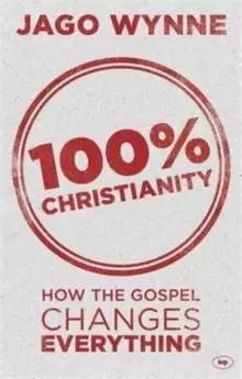 Image of 100% Christianity : How The Gospel Changes Everything