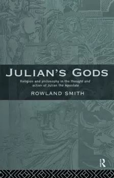 Image of Julians GodsReligion and Philosophy in the Thought and Action of Julian the Apostate