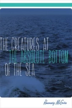 Image of The Creatures at the Absolute Bottom of the Sea by Rosemary Mcguire Paperback