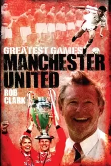Image of Manchester United Greatest Games : The Red Devils' Fifty Finest Matches