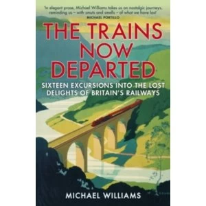 Image of The Trains Now Departed : Sixteen Excursions into the Lost Delights of Britains Railways