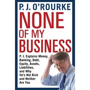 Image of None of My Business P.J. Explains Money, Banking, Debt, Equity, Assets, Liabilities and Why He's Not Rich and Neither...