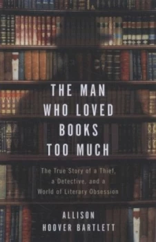 Image of The Man Who Loved Books Too Much by Allison Hoover Bartlett Hardback