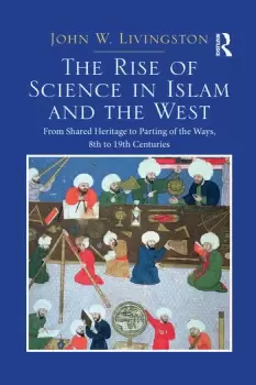 Image of The Rise of Science in Islam and the WestFrom Shared Heritage to Parting of The Ways 8th to 19th Centuries