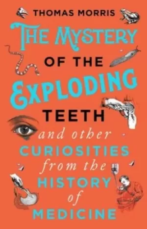 Image of The mystery of the exploding teeth and other curiosities from the history of medicine by Thomas Morris