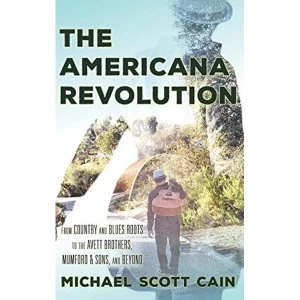 Image of The Americana Revolution: From Country and Blues Roots to the Avett Brothers, Mumford & Sons, and Beyond by Michael Scott...