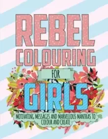 Image of Rebel Colouring for Girls : Motivating Messages & Marvellous Mantras to Colour & Create