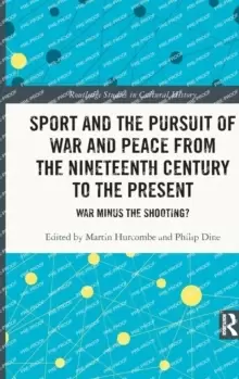 Image of Sport and the Pursuit of War and Peace from the Nineteenth Century to the Present : War Minus the Shooting?