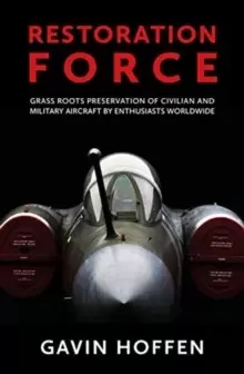 Image of Restoration Force : Grass Roots Preservation of Civilian and Military Aircraft by Enthusiasts Worldwide