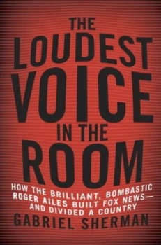 Image of The Loudest Voice in the Room by Gabriel Sherman Hardback