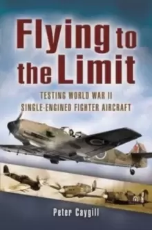 Image of Flying to the Limit : Testing World War II Single-Engined Fighter Aircraft
