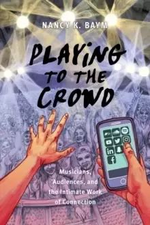 Image of Playing to the Crowd : Musicians, Audiences, and the Intimate Work of Connection