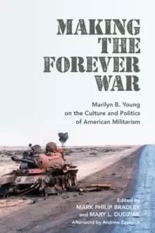 Image of Making the Forever War : Marilyn B. Young on the Culture and Politics of American Militarism