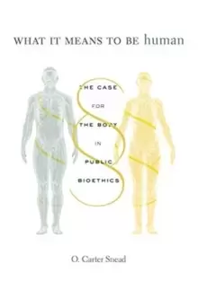 Image of What It Means to Be Human : The Case for the Body in Public Bioethics