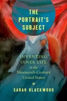 Image of The Portrait's Subject : Inventing Inner Life in the Nineteenth-Century United States