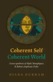 Image of Coherent Self, Coherent World - A new synthesis of Myth, Metaphysics & Bohm`s Implicate Order