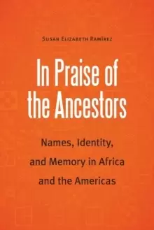 Image of In Praise of the Ancestors : Names, Identity, and Memory in Africa and the Americas