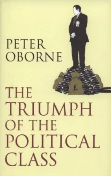 Image of The Triumph of the Political Class by Peter Oborne Hardback