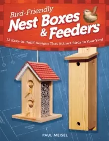 Image of Bird-Friendly Nest Boxes & Feeders : 12 Easy-to-Build Designs that Attract Birds to Your Yard