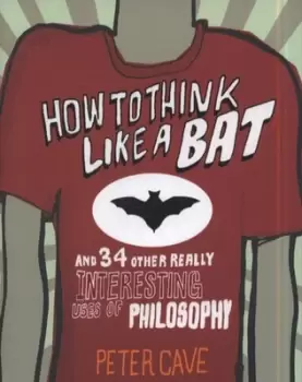 Image of How to think like a bat and 34 other really interesting uses of philosophy by Peter Cave