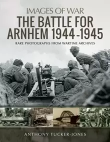 Image of The Battle for Arnhem 1944-1945 : Rare Photographs from Wartime Archives
