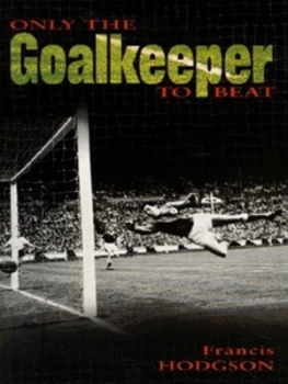 Image of Only the Goalkeeper to Beat by Francis Hodgson Hardback