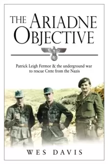 Image of The Ariadne Objective : Patrick Leigh Fermor and the Underground War to Rescue Crete from the Nazis