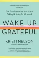 Image of wake up grateful the transformative practice of taking nothing for granted