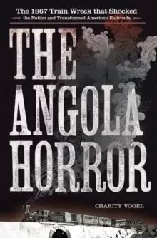 Image of The Angola Horror : The 1867 Train Wreck That Shocked the Nation and Transformed American Railroads