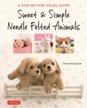 Image of sweet and simple needle felted animals a step by step visual guide