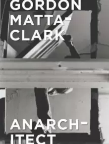 Image of Gordon Matta-Clark : Anarchitect