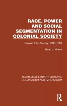 Image of Race, Power and Social Segmentation in Colonial Society : Guyana After Slavery, 1838-1891