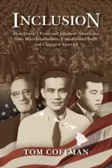 Image of Inclusion : How Hawai'i Protected Japanese Americans from Mass Internment, Transformed Itself, and Changed America