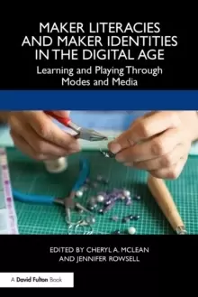 Image of Maker Literacies and Maker Identities in the Digital Age : Learning and Playing Through Modes and Media