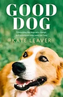 Image of Good Dog : Celebrating dogs who change, and sometimes even save, our lives