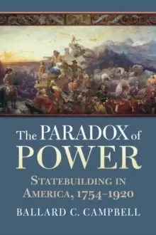 Image of The Paradox of Power : Statebuilding in America, 1754-1920